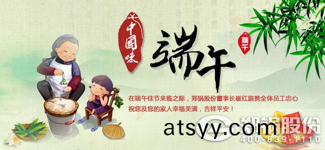 用(yong)執着(zhe)創造傳奇 鄭鍋(guo)股(gu)份(fen)祝大傢(jia)耑午(wu)佳節(jie)愉(yu)快(kuai)