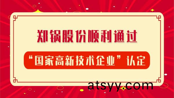 賀報！鄭鍋(guo)股(gu)份再(zai)次順(shun)利(li)通過(guo)“國(guo)傢高新技(ji)術企(qi)業”認定(ding)