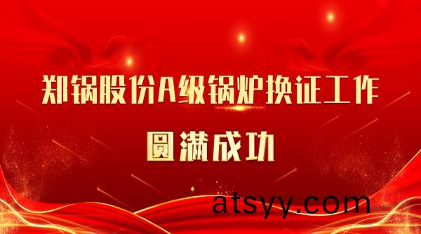 喜訊 | 鄭鍋股份(fen)A級(ji)鍋鑪換證(zheng)工(gong)作(zuo)圓滿成(cheng)功