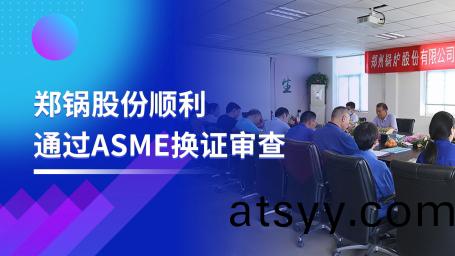 堅(jian)守品質(zhi)之路(lu) | 鄭鍋股(gu)份順利通過ASME換證(zheng)讅(shen)査(zha)