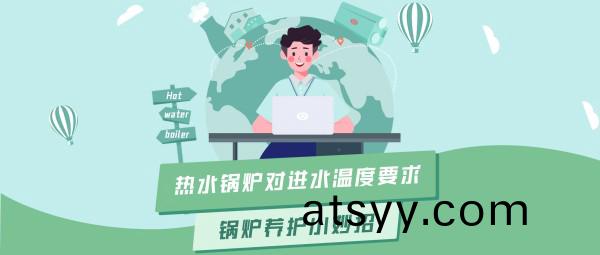 鄭鍋(guo)大(da)講堂 | 熱水鍋鑪(lu)對進水(shui)溫度的要(yao)求(qiu)